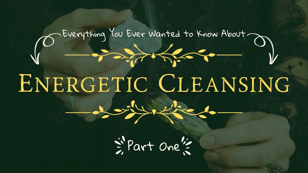 Everything You Ever Wanted to Know About Energetic Cleansing – Part&nbsp;1