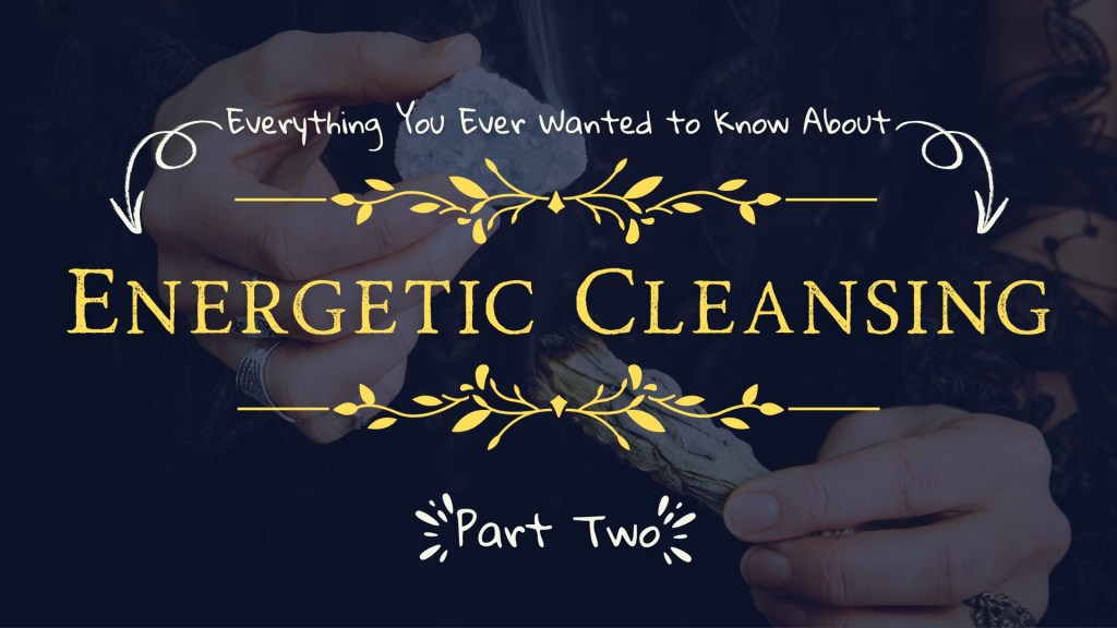 Everything You Ever Wanted to Know About Energetic Cleansing – Part&nbsp;2